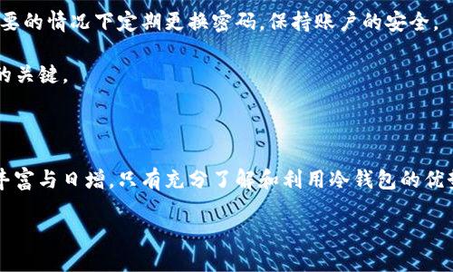 如何安全存储 TRX 和 USDT：您的冷钱包完整指南

关键词：加密货币，冷钱包，TRX，USDT

在这个数字化迅猛发展的时代，越来越多的人开始关注加密货币的存储与管理。TRX（波场币）和USDT（泰达币）作为目前市面上热门的加密资产，如何安全存储这两种数字货币成为许多投资者的重要课题。在沃土中生长的加密货币，往往伴随着波澜起伏的市场，如何在这片汪洋中保存自己的资本，选择合适的冷钱包便成了我们的首要任务。

冷钱包的概念与优势

冷钱包，顾名思义，它是一种与互联网完全隔绝的数字货币存储方式。与温热的钱包（热钱包），它犹如一个被保卫得严密的地下宝库，承载着您辛辛苦苦积累的虚拟财富。冷钱包之所以受到青睐，是因为它们极大地降低了黑客攻击和恶意软件侵入的风险。

想象一下，当晨曦洒在山野，您手中信任的冷钱包如同一枚光芒四射的护身符，既保护着您的资产，同时又可以安心地进行长线投资，而不必因市场的动荡而神经紧绷。

如何选择冷钱包

市场上有多种类型的冷钱包，您应该根据自己的需求进行选择。常见的冷钱包包括硬件钱包、纸钱包以及离线软件钱包。硬件钱包通常采用金属和塑料制成，外形如同一个小型U盘，安全性极高。纸钱包则将您的私钥打印在纸上，显得朴素而有效。而离线软件钱包则是通过将钱包文件保存在没有联网的设备上来保护资产。

在选择冷钱包时，应关注以下几点：

ul
    li安全性：确保供应商有良好的口碑和信誉，推荐使用知名品牌，如Ledger和Trezor。/li
    li兼容性：确认冷钱包能够支持TRX和USDT，以及其他您希望存储的数字货币。/li
    li易用性：尽量选择操作简单、用户友好的钱包，无需耗费太多时间去学习使用方法。/li
/ul

冷钱包操作流程

成功选择冷钱包后，您可以开始创建和使用。以下是一般操作流程：

ol
    li购买硬件钱包，确保从官方渠道以避免假冒。/li
    li根据说明书将硬件钱包连接到您的计算机，下载和安装必要的软件。/li
    li生成您的安全助记词，并妥善保管——切勿与他人分享，纸上写下并放入一个安全的位置，如保险柜。/li
    li通过cold-wallet钱包地址进行TRX和USDT充值，将其转入该钱包中。/li
    li完成存储后，请务必将硬件钱包断开与互联网的连接。/li
/ol

在这一系列操作之中，冷钱包的安全防护犹如晨雾中的老桥，尽管外界动荡不安，您的资产却能如叠嶂雪岭般稳固。

冷钱包的管理与维护

在将TRX和USDT安全存储于冷钱包后，您依然需要进行一定的管理与维护。定期检查钱包的安全性，及时更新固件。此外，确保您备份助记词，并在需要的情况下定期更换密码，保持账户的安全。

同时，您还可以考虑将某部分资产放置在热钱包中，用于日常交易。正如一个花匠精心栽培的花圃，他知道在酷暑和寒风中，有时灵活应变才是生机的关键。

总结与行动

在这个加密盛行的时代，选择一个合适的冷钱包，用来存储TRX和USDT，不仅是一种保护财富的方式，更是一种对未来的投资战略。随着数字资产的丰富与日增，只有充分了解和利用冷钱包的优势，您才能在这个狂潮中稳操胜券。

不妨从今天起，进行深入研究，选择属于你的冷钱包。打破对加密货币的迷思，让您的财务自由如同野花般在心中绽放。