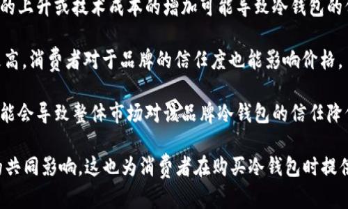 冷钱包的价格会受到多种因素的影响，导致其市场价格的波动。以下是几点关键因素：

1. **市场需求**：冷钱包的需求随着市场对数字货币的兴趣变化而波动。当更多的人投资于加密货币时，对冷钱包的需求可能会增加，从而推动其价格上升。

2. **新品发布**：新的冷钱包产品或技术的发布能够影响市场价格。例如，如果一款新型冷钱包提供更好的安全性或用户体验，可能会导致其他旧款冷钱包的价格下跌。

3. **加密货币市场的整体趋势**：整体加密货币市场的波动也会对冷钱包价格产生影响。当市场火爆时，冷钱包的需求会上升，价格也可能随之上涨；反之，当市场低迷时，冷钱包的需求可能减少。

4. **制造成本**：冷钱包的生产成本也可能影响其售价。例如，原材料价格的上升或技术成本的增加可能导致冷钱包的价格上涨。

5. **品牌与信誉**：知名品牌的冷钱包往往因为其更高的信誉度而定价更高。消费者对于品牌的信任度也能影响价格。

6. **安全事件**：如果发生重大安全事件，比如某个冷钱包被黑客攻击，可能会导致整体市场对该品牌冷钱包的信任降低，从而影响其价格。

综上所述，冷钱包的价格确实不是恒定不变的，它受多种外部和内部因素的共同影响。这也为消费者在购买冷钱包时提供了更多的考量与选择。