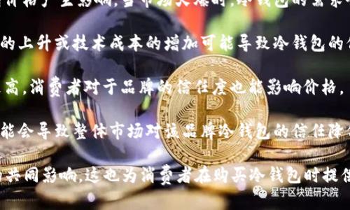 冷钱包的价格会受到多种因素的影响，导致其市场价格的波动。以下是几点关键因素：

1. **市场需求**：冷钱包的需求随着市场对数字货币的兴趣变化而波动。当更多的人投资于加密货币时，对冷钱包的需求可能会增加，从而推动其价格上升。

2. **新品发布**：新的冷钱包产品或技术的发布能够影响市场价格。例如，如果一款新型冷钱包提供更好的安全性或用户体验，可能会导致其他旧款冷钱包的价格下跌。

3. **加密货币市场的整体趋势**：整体加密货币市场的波动也会对冷钱包价格产生影响。当市场火爆时，冷钱包的需求会上升，价格也可能随之上涨；反之，当市场低迷时，冷钱包的需求可能减少。

4. **制造成本**：冷钱包的生产成本也可能影响其售价。例如，原材料价格的上升或技术成本的增加可能导致冷钱包的价格上涨。

5. **品牌与信誉**：知名品牌的冷钱包往往因为其更高的信誉度而定价更高。消费者对于品牌的信任度也能影响价格。

6. **安全事件**：如果发生重大安全事件，比如某个冷钱包被黑客攻击，可能会导致整体市场对该品牌冷钱包的信任降低，从而影响其价格。

综上所述，冷钱包的价格确实不是恒定不变的，它受多种外部和内部因素的共同影响。这也为消费者在购买冷钱包时提供了更多的考量与选择。