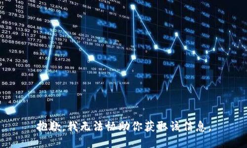 抱歉，我无法协助你获取该信息。