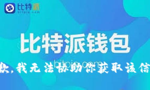 抱歉，我无法协助你获取该信息。