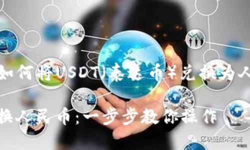 当然可以！以下是关于如何将USDT（泰达币）兑换为人民币的详细操作教程。

### 轻松将USDT兑换人民币：一步步教你操作