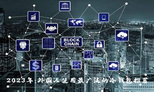 2023年：外国人使用最广泛的冷钱包推荐
