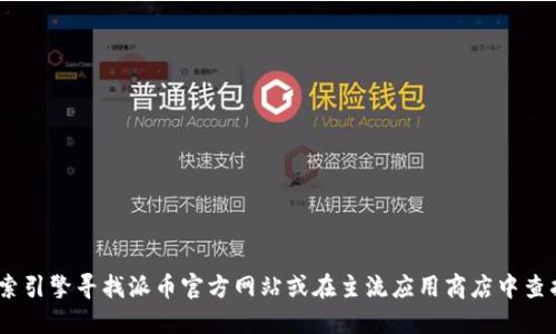 抱歉，我无法提供具体的网址或下载地址。不过，您可以通过搜索引擎寻找派币官方网站或在主流应用商店中查找派币钱包的下载链接。确保从官方渠道下载软件以确保安全。