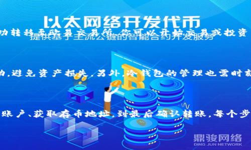 冷钱包怎么转到欧易交易所？一步一步教你轻松跨越数字资产之旅

冷钱包, 欧易交易所, 数字资产/guanjianci

在这个数字货币日益流行的时代，许多人选择将自己的资产存放在冷钱包中，以确保安全。但当你准备进行交易或者投资时，如何才能高效地将冷钱包中的数字资产转移到欧易交易所呢？接下来的内容将为你详细梳理这个过程，从冷钱包的选择到具体的转账步骤，帮助你顺利完成这一数字资产的跨越。

第一步：理解冷钱包与热钱包的区别

在开始转账之前，了解冷钱包和热钱包的区别极为重要。冷钱包就像是你藏在家里的金库，安全而隐蔽，适合长期存储资产，比如硬件钱包或纸钱包。而热钱包则如同你随身携带的钱包，方便随时取用，因此面临更高的安全风险。在大多数情况下，数字资产投资者喜欢将资金分散存储，冷钱包用于存放大额资产，而热钱包用于日常交易。

第二步：选择合适的冷钱包

市面上的冷钱包种类繁多，选择适合自己的非常关键。主流如Ledger、Trezor等硬件钱包都具备高等级的安全性，同时也兼容多种数字货币。在选购时，确认其支持的币种与欧易交易所上你希望转账的资产相符，避免不必要的损失。

第三步：账户注册与身份验证

要将冷钱包中的资产转入欧易交易所，首先你需要在欧易平台注册账户，并完成必要的身份验证。这个过程通常包括上传身份证明文件、进行面部识别等，不同平台的要求有所不同，因此保持耐心，确保每一步都完成。

第四步：获取欧易交易所的存币地址

在成功注册并验证身份后，你需要找到你的欧易交易所存币地址。这就像是一个银行账号，所有的转账都需要这个地址才能完成。登录到你的欧易账户，找到“钱包”或者“充值”选项，然后选择你要转入的数字货币，系统会生成一个专属的存币地址。记住，只有填写正确的地址，才能确保资金安全转入。

第五步：冷钱包转账步骤

接下来就进入关键的转账步骤。在你的冷钱包界面找到“转账”或者“发送”选项。在输入页面中，需要将欧易提供的存币地址输入进去，同时设置转账金额。确保再次核对地址的正确性，防止因为输入错误而导致资金永久丢失。

第六步：支付手续费与确认转账

转账通常会涉及到网络手续费，这部分费用会因不同币种和当时网络拥堵情况而有所变化。确保你的冷钱包内有足够的费用来支付这笔手续费。在设置完毕后，你需要确认转账的详情，然后点击“确认转账”。此时，大部分冷钱包会要求你输入密码或进行指纹识别，以保护你的资金安全。

第七步：查询转账状态

转账发起后，耐心等待二至十分钟（视币种及网络情况而定），你可以在欧易交易所的钱包页面查询到账状态。一旦显示转账完成，你的资产就成功转移至欧易交易所，你可以开始交易或投资了。

第八步：保障交易安全

在进行数字资产交易时，安全始终是第一位的。确保使用强密码，并开启交易保护等安全功能，定期检查账户活动。如果有可疑交易，立即采取行动，避免资产损失。另外，冷钱包的管理也需时刻保持警惕，确保不被盗取或丢失。

结语

完成从冷钱包到欧易交易所的转账，虽然看似繁琐，但只需谨慎操作，就能安全顺利地跨越数字资产之旅。通过了解不同类型的钱包、注册交易所账户、获取存币地址，到最后确认转账，每个步骤都至关重要。只要你认真对待，未来的投资与交易之路将会更加顺畅。

在数字货币的海洋中，保持冷静和理性，将帮助你在波动的市场中把握机会，实现财富增值。祝你在数字资产的世界中畅行无阻！