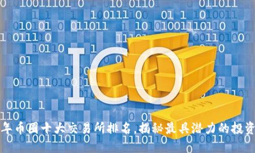 2023年币圈十大交易所排名，揭秘最具潜力的投资平台！