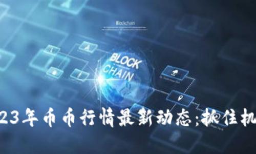 2023年币币行情最新动态：抓住机遇！