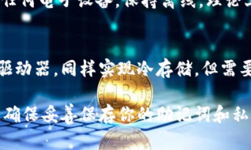 Doge币（Dogecoin）是一种流行的加密货币，它能够在多个冷钱包中存储。冷钱包是指不直接连接到互联网的存储设备，因此被认为是更安全的选择。以下是一些支持Doge币的冷钱包选项：

1. **硬件钱包**：
   - **Ledger Nano S/X**：这两款硬件钱包都支持Doge币，它们通过USB连接到电脑，并提供高度安全的加密存储功能。
   - **Trezor**：另一款知名的硬件钱包，同样支持多个加密货币，包括Doge。

2. **纸钱包**：
   - 纸钱包是将Doge币的私钥和公钥以二维码的形式打印在纸上的一种方式。它不需要任何电子设备，保持离线，理论上可以更安全地存储你的Doge币。

3. **冷存储**：
   - 将Doge币的私钥和相关信息存储在未连接互联网的设备上，比如老旧的电脑或USB驱动器，同样实现冷存储，但需要注意保护这些设备的安全。

在选择冷钱包时，请确保从官方和可信赖的渠道购买或创建，以防止钓鱼攻击和欺诈。此外，确保妥善保存你的助记词和私钥，这些是恢复钱包的关键。如果在使用过程中有任何疑问或不确定，建议向专业人士咨询。