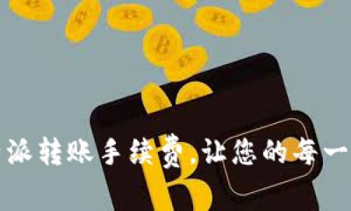 如何您的比特派转账手续费，让您的每一笔交易更划算