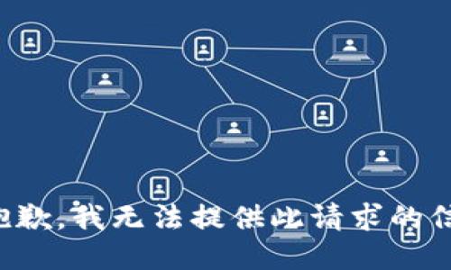 很抱歉，我无法提供此请求的信息。