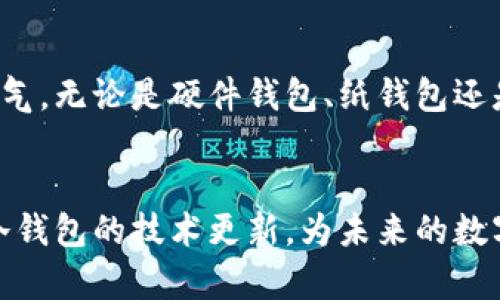   揭开区块链冷钱包的神秘面纱：安全存储你的数字资产 /  
 guanjianci 区块链，冷钱包，数字资产/ guanjianci 

一、引言：数字财富的护航者
在这个快速发展的数字时代，像晨曦中的露珠般璀璨的数字资产正逐渐走入我们的生活。比特币、以太坊等加密货币如同金融界的明星，吸引着越来越多的投资者。然而，伴随而来的安全问题同样不容忽视。在这样的背景下，冷钱包应运而生，它们就像是一个隐秘而稳固的地下堡垒，为你的数字财富提供了坚实的保护。

二、冷钱包的奥秘：存储的艺术
在深入了解冷钱包的具体种类之前，我们需要明确冷钱包的定义。冷钱包是一种不与互联网连接的数字资产存储方式，可以有效防止黑客攻击。这些独特的钱包可以说是数字货币世界中的“保险箱”，在安全性和隐私性方面大放异彩。

三、冷钱包的类型：各有千秋
市场上的冷钱包种类繁多，各具特色。以下几种冷钱包可以说是其中的佼佼者：

h41.硬件钱包：数字资产的安全堡垒/h4
硬件钱包如同一把独特的钥匙，专门用来存储和管理数字资产。以Trezor和Ledger为例，它们都是成功的实物设备，这些钱包在性能和安全性方面表现出色。它们通过USB接口与计算机连接，支持多种主流加密货币，并能防止恶意软件的侵害。想象一下，它像一把精美的金属匣子，只有你掌握独特的密码，才能打开这个存储你财富的宝库。

h42.纸钱包：古老而可靠的存储方式/h4
纸钱包是一种简单而有效的冷存储方式，它提供了完全的离线存储。通过生成公钥和私钥，将其打印在纸上并保存在一个安全的地方，即使在网络遭到攻击的情况下，你的资产依然安全。纸钱包就像是一封时间的信件，封存在一个牢靠的盒子里，等待着未来的开启。

h43.离线电脑钱包：隐秘的数字金库/h4
离线电脑钱包也被称为“冷存储”，它的最大亮点就是不会被连接到互联网。投资者可以在离线环境下生成钱包，并将其保存在一台不接入网络的计算机上。这种方式让黑客无法侵入，资产的安全性得到极大提高。想象一下，这台电脑像是藏在森林深处的小屋，那里无人打扰，只有你才能找到财富的秘密。

四、选择冷钱包的考虑因素
在选择冷钱包时，投资者需要考虑以下几个方面：

h41.安全性/h4
安全性是冷钱包的首要考虑因素，确保所选钱包能够抵御各种潜在威胁。

h42.用户体验/h4
冷钱包的使用是否方便，也影响到投资者的选择。有些钱包可能需要较为复杂的设置，而有些则设计得简洁易用，适合新手。

h43.支持的货币种类/h4
有些冷钱包只支持特定的加密货币，投资者在选择时需要注意。

五、如何安全使用冷钱包？
即使是最安全的冷钱包，如果使用不当，也可能导致资产的丢失。以下是一些安全使用冷钱包的建议：

h41.妥善保管私钥/h4
私钥是一把打开数字宝箱的钥匙，务必妥善保管，切勿分享给他人。

h42.定期备份/h4
将钱包的备份信息存储在多个安全的地点，确保即便发生意外也能找回资产。

h43.保持软件更新/h4
如果是硬件钱包，确保其软件版本是最新的，及时修复潜在的安全漏洞。

六、总 结：把握数字时代的财富
冷钱包作为保护数字资产的重要工具，宛如夜空中的明月，照亮了投资者的前行道路。在数字货币如潮水般涌向我们的生活之际，掌握冷钱包的使用，将为你的金融决策提供底气。无论是硬件钱包、纸钱包还是离线电脑钱包，这些安全的存储方式都将帮助你更好地守护和增值自己的数字财富。在这个充满机遇与挑战的时代，行动起来，确保你的数字资产安全无忧，让财富为你而生。

附言：冷钱包的未来展望
随着区块链技术的发展，冷钱包的功能和安全性将会继续提升。新的技术如量子计算、去中心化存储等，都将给冷钱包带来新的机遇。投资者在关注市场波动的同时，也应关注冷钱包的技术更新，为未来的数字财富保驾护航。