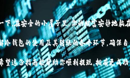 冷钱包转账是加密货币投资者确保资产安全的一种方法。相较于热钱包（在线钱包），冷钱包（离线钱包）因其独立于互联网的特点，被认为更加安全。下面是关于如何给冷钱包转账的详细介绍。

冷钱包是什么？
冷钱包是指与互联网不直接连接的加密货币存储方式，通常以硬件设备、纸钱包或其他形式的存储设备存在。想象一下，你的加密资产像珍贵的宝石一样被保存在一个安全的保险箱中，只有你知道这个保险箱的所在位置和密码。由于不连接互联网，冷钱包相对不容易受到黑客攻击和恶意软件的威胁。

为什么选择冷钱包？
对于那些看重安全性的人来说，冷钱包提供了一种可靠的存储方式。即使黑客锁定了你的热钱包，他们也无法触及你存储在冷钱包中的资产。假设你有一大笔比特币，而这个资产决定了你未来的生活，你自然希望将它们存放在最安全的地方。冷钱包为你提供了这样的保障。

如何给冷钱包转账？
给冷钱包转账的基本步骤如下：
ol
  listrong准备冷钱包：/strong确保你的冷钱包已经设置完毕并且处于正常运行状态。如果是硬件钱包，需要确保它的电量充足，并且软件是最新版本。/li
  listrong获取你的冷钱包地址：/strong冷钱包会给你一个公钥地址。这就像是你的银行账号，你可以把它看作是一个邮寄地址，别人可以用这个地址给你邮寄（转账）加密货币。/li
  listrong准备转账：/strong如果你是在热钱包中，你需要登录你的热钱包账户，选择发送功能，然后输入冷钱包的公钥地址和转账金额。确保你发送的地址是正确的，错误的地址可能导致资金永久丢失。/li
  listrong确认并发送：/strong仔细确认信息无误后，确认转账。有些平台会要求你进行二次验证，比如短信或电子邮件验证。这一步能帮助你确保转账操作是你本人发起的。/li
  listrong检查交易状态：/strong转账发起后，可以在区块链浏览器中输入你的冷钱包地址，查看交易是否成功到达。每一笔成功的交易都会在区块链上留有记录。/li
/ol

注意事项
在操作冷钱包转账的时候，有几点需要特别注意：
ul
  listrong秘书保证：/strong在转账之前，请确保冷钱包的私钥不被泄露。私钥就像是保险箱的钥匙，任何人获取到它，就可以访问到你的资产。/li
  listrong认真确认地址：/strong在输入冷钱包的地址时，格外小心。可以使用二维码扫描来降低出错的可能性。每一个字母和数字都可能导致不同的转账结果。/li
  listrong保持冷钱包的安全：/strong如果是硬件钱包，记得妥善保管，防止水、火等外部因素造成的物理损坏。若是纸钱包，务必要存放在一个干燥且安全的地方。/li
/ul

总结
给冷钱包转账看似简单，但其中涉及到的细节与安全性不可忽视。冷钱包不仅是一种存储方式，更是一种理性的投资策略。想象一下，在安全的小屋子里，你的财富安静地躺在那里，不被外界的波动所影响。只有在你需要使用时，它们才会被转出。这样的状态，让人感到安心。

如果你是一名加密货币投资者，确保你有效地使用冷钱包管理你的资产，是迈向成功的重要一步。所以，不妨花一些时间深入了解冷钱包的使用及其转账的各个环节，确保自己的资产在最安全的环境中得到妥善保护。

总之，冷钱包转账的过程可视为一场与时间赛跑的游戏，只有掌握了转账的每一个细节，才能确保你心爱的加密资产安全无忧。希望这份指南能帮助你顺利提现，拥有更成功的加密货币投资体验。