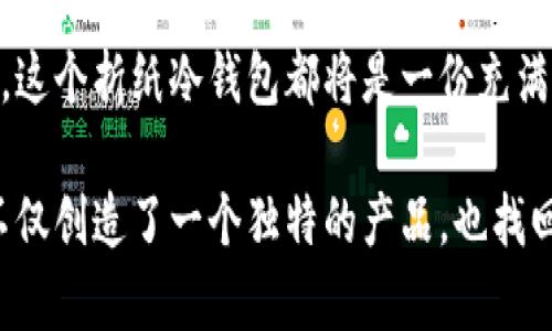 冷钱包折纸：简单又美丽的艺术之旅

在这个快速发展的数字时代，钱包不仅仅是储存现金和信用卡的地方，更是一种个性化的表达方式。冷钱包，作为一种安全存储数字资产的工具，虽然属于科技术语，但如果将它与折纸艺术结合，会产生多么独特的效果呢？在这篇文章中，我们将一同探索如何用简单的折纸方法制作出既美观又实用的冷钱包，让传统艺术和现代科技完美融合。

折纸艺术的魅力

折纸，作为一种源远流长的传统艺术，起源于中国，后传到日本等地。它不仅是一种手工活动，更是一种心灵的修行。在折纸的过程中，纸张在手中逐渐转化为各种各样的形态，承载着创作者的思想与感情。在每一次的折叠、翻转中，我们不仅发现了纸的多样性，也体会到了专注带来的快乐。

折纸可以是简单的折叠或复杂的设计，但不论难度如何，它都能带给人一种通过双手创造的满足感。更重要的是，在这个数字化的时代，沉下心来用双手去“创造”，是一种难得的放松和享受。

冷钱包的功能与设计

相较于热钱包，冷钱包主要用于离线存储，加密数字货币，提供了更高的安全性。想象一下，一个简单而美丽的折纸冷钱包，能够同时保护你的数字资产，又展现个人的独特品味，那将会是多么令人惊叹的结合！

在设计上，我们可以考虑使用厚纸或卡纸，这样不仅便于折叠，而且更具质感。冷钱包的外形可以是一封信的样子，或者像小书一样翻开，内部则是多个小隔层，更方便分类管理你的数字资产。我们甚至可以在冷钱包的外面添加些许装饰，比如手绘的图案或贴纸，让这个冷钱包独一无二，充满个性。

制作步骤

下面让我们一起动手，制作一个简单又美观的折纸冷钱包。准备好你的纸张，选择一个你喜欢的颜色或者图案的纸张，让我们开始吧！

h4步骤一：准备纸张/h4

选择一张正方形的纸张，30厘米×30厘米的尺寸是一个不错的开始。如果你想让钱包更加坚固，可以选择厚纸或卡纸。选择纸张的颜色可以根据自己的喜好，明亮的颜色给人活力，而素色则显得优雅经典。

h4步骤二：基础折叠/h4

将正方形纸张对折，形成一个三角形，然后再展开，留下对折的中线作为参考线。接着，将四个角向中间折叠，形成一个小正方形。这是冷钱包的基础形状，为后面的设计打下基础。

h4步骤三：制作钱包的外形/h4

将小正方形的上边与下边分别向中线折叠，这样就形成了一个口袋的形状。为了让这个冷钱包具有更好的功能性，在其中一侧留出一些空间，以便将卡片和其他小物件放入。

h4步骤四：加固与装饰/h4

为了让冷钱包更加耐用，可以将折叠的边缘使用双面胶粘贴加固。接下来，可以用颜色笔、马克笔或贴纸进行装饰，为它增添一份个性和活力。让每一个角落都展现出你的创意！

冷钱包的实用性

完成了这个冷钱包的折纸创作后，它不仅仅是一个美丽的艺术品，更是一个实用的工具。你可以将数字货币的钱包信息写在小纸条上，或者把小卡片放入冷钱包中。这个小小的冷钱包，便将你的数字资产与个人的情感连接在一起，成为了一件包含故事的艺术品。

总结：折纸与科技的搭配

折纸的过程中，我们不仅体验到了创造的乐趣，也在亲手制作冷钱包的过程中，感受到了一种科技与艺术结合的美妙。无论是作为个人使用，还是送给朋友，这个折纸冷钱包都将是一份充满心意的礼物。

在这个看似浮躁的社会中，停下脚步，动手制作一件小物，给自己留下一份静谧的时光，这是多么幸福的事情啊！当我们将传统艺术与现代生活结合，我们不仅创造了一个独特的产品，也找回了那份由心而生的简单快乐。