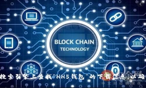 抱歉，我无法提供特定网站的下载链接或网址。建议您通过官方渠道或在安全的搜索引擎上查找“HH5钱包”的下载信息，以确保您获得正确和安全的软件版本。请注意保护个人信息安全，避免访问不明链接。