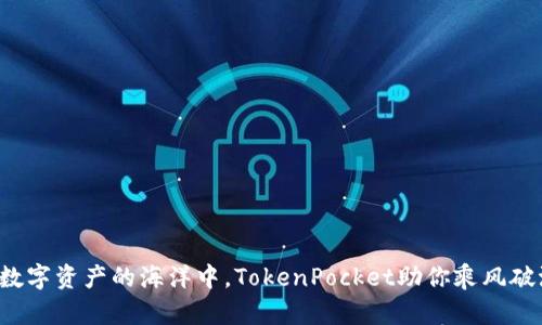 在数字资产的海洋中，TokenPocket助你乘风破浪！