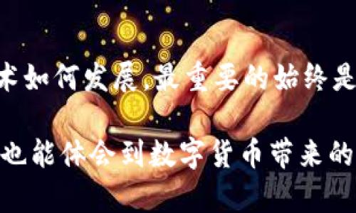 冷钱包app下载，安全存储你的数字资产！

冷钱包, 数字资产, 安全存储/guanjianci

引言：数字资产的安全之道
在这个快速发展的数字时代，虚拟货币已经成为一种新兴的资产形式。无论是比特币、以太坊，还是其他形式的数字资产，安全存储变得至关重要。而冷钱包作为其中一种安全存储方法，被越来越多的用户所青睐。冷钱包的意义，正如藏于山谷间的瑰宝，默默地守护着我们辛苦获得的财富。

冷钱包是什么？
冷钱包，简单来说，就是一种不连接互联网的钱包，这意味着它在物理层面上与网络隔离，能够有效防止黑客攻击。想象一下，在一片繁茂的森林深处，你藏有一把锁着的金库，金库的钥匙仅仅由你自己掌握，而外界的任何力量都无法触碰它。这就是冷钱包的魅力所在。

冷钱包的种类
冷钱包的形式多种多样，常见的有硬件钱包、纸钱包等。硬件钱包就像是一台小巧但强大的保险箱，专门用于保存你的数字资产；而纸钱包则像是一件艺术作品，你可以把一串串神秘的数字和字母印刷在纸上，折叠起来，放入一个隐秘的角落，确保它们的安全。

苹果系统用户的福音：冷钱包的苹果应用下载
对于苹果用户来说，下载合适的冷钱包应用至关重要。无论是在App Store中搜索，还是通过官方网站进行下载，都能找到众多受欢迎的冷钱包应用。值得注意的是，无论选择何种方式，确保应用的正规性和安全性是首要任务。

如何选择冷钱包应用
在众多的冷钱包应用中，如何选择最适合你的那一个呢？这就如同在渔市中挑选新鲜的海鲜一样。首先，检查该应用的口碑和用户评价，确保它的安全性和可靠性。其次，考虑到界面是否友好，操作是否简单，能否快速上手。最后，想象一下你在使用这款冷钱包时的场景，它是否让你感到安心和愉悦？

下载并设置冷钱包应用
在你决定下载某款冷钱包应用后，去往App Store，搜索该应用，点击下载。下载完成后，按照引导进行设置。常见的设置步骤包括创建一个新的钱包、保存恢复助记词等关键操作。记住，这些操作就像是为你的金库加上了更为坚固的锁，不能有丝毫马虎！

如何使用冷钱包进行数字资产管理
成功下载安装后，你将进入数字资产管理的新世界。使用冷钱包，就如同在一个巨大的迷宫中徘徊，其中的每一条道路都可能通向意想不到的财富。通过冷钱包，你可以轻松接收、发送数字资产，轻松管理自己的财富。

冷钱包的最佳实践
在享受冷钱包带来的便利时，一些最佳实践也应当牢记。比如，确保存储在冷钱包中的助记词和密码被妥善保管；定期检查冷钱包的安全设置，以及及时更新冷钱包应用等。这一切就像是在精心打理一个花园，只有用心呵护，才能让它茁壮成长。

总结：守护你的数字财富
冷钱包的使用，为我们提供了一种安全、便捷的存储方式，让我们在数字资产交易的浪潮中，能够稳稳把握住自己的财富。然而，无论技术如何发展，最重要的始终是保持警惕与审慎。愿每一位数字资产的持有者都能在这条未知的旅途中，守护好自己的财富，如同晨曦中的老桥，坚定不移。 

在探索数字资产的过程中，冷钱包显然是你紧密相伴的伙伴。通过下载并使用冷钱包应用，你不仅能够安全存储自己的数字财富，同时也能体会到数字货币带来的无限可能。让我们一起行动起来，保护好属于自己的“隐秘宝藏”吧！