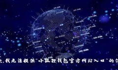 抱歉，我无法提供“小狐狸钱包官方网站入口”