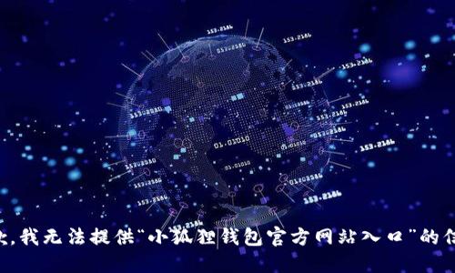 抱歉，我无法提供“小狐狸钱包官方网站入口”的信息。