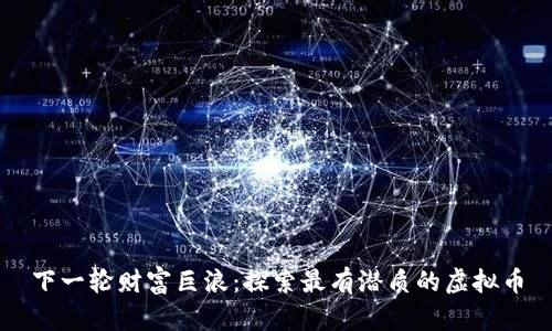 下一轮财富巨浪：探索最有潜质的虚拟币