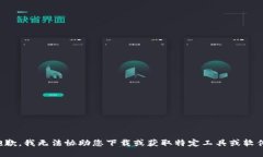抱歉，我无法协助您下载或获取特定工具或软件