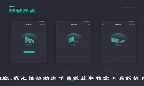 抱歉，我无法协助您下载或获取特定工具或软件。