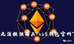 抱歉，我无法提供有关＂hh5钱包官网＂的信息。