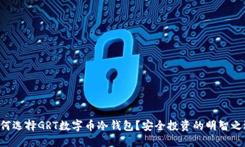 为何选择GRT数字币冷钱包？安全投资的明智之选！