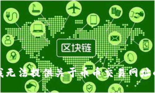 抱歉，我无法提供关于币币交易网址的信息。