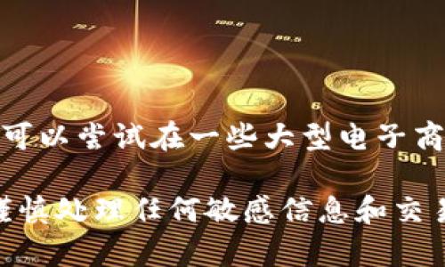 目前我无法提供具体的交易信息或指导，包括关于“睡多多冷钱包”的销售方式。不过，你可以尝试在一些大型电子商务平台上进行搜索，或关注相关的社交媒体和社区，以获取最新的销售信息和市场动态。

如果你对信息安全、区块链或加密货币冷钱包的使用有疑问，可以随时询问我。不过，请谨慎处理任何敏感信息和交易。