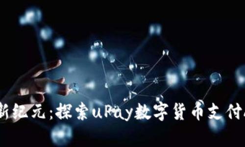 开启数字支付新纪元：探索uPay数字货币支付APP的无限可能