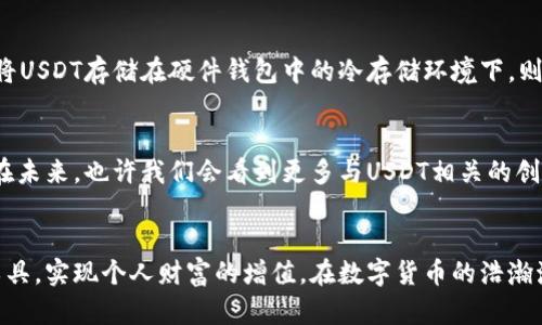   USDT：您钱包中的数字黄金如何巧妙运用？ / 
 guanjianci USDT, 数字货币, 投资 /guanjianci 

什么是USDT？
在数字资产的广袤世界中，USDT（泰达币）如同晨雾中的老桥，一直以来是连接法币与加密货币之间的枢纽。它是一种稳定币，其价值始终与美元保持1:1的比例，意味着1个USDT的价值始终约等于1美元。这种特性使得USDT成为投资者在市场波动中保值的一种理想选择。

如何获取USDT？
获取USDT的第一步往往是通过交易所。用户可以在诸如币安（Binance）、火币（Huobi）等主流交易平台注册账户，并完成身份认证。之后，您可以通过法币充值方式（如银行转账、信用卡等）购买USDT。同时，您也可以通过其他加密货币交易，将其转换为USDT。比如，用比特币（BTC）兑换USDT，这个过程犹如在各种花卉中挑选出一盆观赏性极高的名花。

USDT的使用场景
USDT的用途多种多样，几乎涵盖了数字货币世界的各个角落。让我们深入探索其中几种常见的使用场景：

h41. 投资与交易/h4
在数字货币市场中，投资者常常面临着价格的剧烈波动，而USDT则为他们提供了一个“安全港”。当市场行情不稳定时，投资者可以将手中的其他加密资产转换为USDT，从而锁定收益或减少损失。这就好比一位渔夫在风暴来临前，将自己的小船驶入安全的港口，以防被巨浪吞噬。

h42. 跨境支付/h4
USDT的快速转账功能，使其成为跨境支付中一种方便而高效的选择。无论是在北美、欧洲还是亚洲，只需几分钟即可完成USDT的转账，而传统银行转账往往需要数天时间。这种便利性使得国际贸易、在线服务支付等更为顺畅，宛如一条迅速流淌的河流，打破了地域与时间的限制。

h43. DeFi和借贷/h4
在去中心化金融（DeFi）的浪潮中，USDT更是扮演了重要角色。用户可以将USDT锁定在去中心化的借贷平台上，换取利息或其他代币。在这个体系下，用户不再依赖于传统金融机构，而是在数字世界里自由交易，宛如草原上的野马，无拘无束。

安全性与存储
尽管USDT有许多优点，但用户仍需重视自身资产的安全。选择一个可信赖的交易所，启用二步验证等安全措施，都是保障您财产安全的重要方式。此外，将USDT存储在硬件钱包中的冷存储环境下，则如同给您贵重的珠宝配备一个防盗的保险柜，确保资产不受黑客攻击的侵害。

未来展望
随着数字货币的逐渐普及，USDT的应用前景也愈发广阔。无论是日常的购买行为，还是庞大的商业交易，USDT都有望在更多的领域中发挥其重要作用。在未来，也许我们会看到更多与USDT相关的创新应用，打破现有的金融格局，带来更为便捷的生活。

总结
总的来说，USDT不仅仅是一种数字资产，它更是一种新兴金融形态的代表。投资者需要不断学习和适应这一变化莫测的环境，进而合理运用USDT这个工具，实现个人财富的增值。在数字货币的浩瀚海洋中，USDT犹如一道指引您前行的光芒，让每位探索者都能在这一领域找到自己的方向。