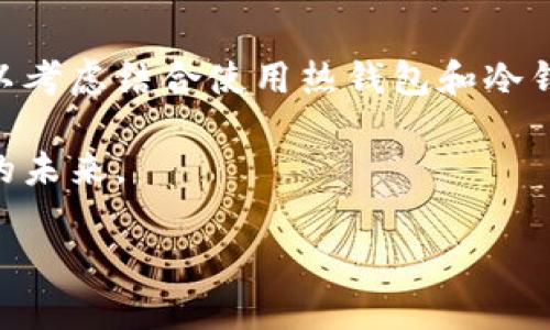 冷钱包通常指的是离线存储加密货币的一种方式，主要用于保护数字资产安全，避免黑客攻击。冷钱包的设计目的是确保私钥不会接触到互联网，以减少被窃取的风险。它们常见于硬件钱包或纸钱包等形式。因此，“冷钱包联过网有关系吗”这个问题，可以理解为冷钱包是否在连接互联网时会影响其安全性，或者是否可能导致安全风险。

### 冷钱包的基本概念

#### 冷钱包的定义与原理
冷钱包是一种存储数字货币的方式，其核心在于将私钥与互联网断开，以防止任何网络攻击。就像一座藏于山顶的古堡，尽管拥有丰富的宝藏，但只有在不被外界侵扰的情况下，才能保障其安全。

冷钱包主要分为硬件钱包和纸钱包。硬件钱包，如Ledger和Trezor，通过创建一个独立的设备，确保用户的私钥不被暴露。而纸钱包，则是将私钥和公钥打印在纸上，固化在实体中，同样无法被在线攻击。然而，一旦冷钱包与互联网连接，情况就大为不同。

#### 连接互联网的风险
当冷钱包“联过网”，即某一时刻其私钥或相关信息被暴露在网络上，这将大幅增加其被攻击的风险。想象一下，如果一位神秘的盗贼获得了古堡外墙的密码，他可能会轻而易举地进入这个原本安全的地方。

虽然一些冷钱包在联网时可能采用了额外的安全措施，例如通过临时生成的地址来进行交易，但用户在使用这些过程中仍需保持高度警惕。确保冷钱包在联网时的操作环境安全无疑是十分重要的。

### 如何安全地使用冷钱包

#### 增强冷钱包的安全性
为了最大程度地安全使用冷钱包，用户可以采取以下措施：

1. **保持私钥离线**：无论是使用硬件钱包还是纸钱包，确保私钥不与任何联网设备接触。
   
2. **谨慎操作**：在使用冷钱包进行交易时，可以事先生成交易信息并在离线状态下签名，然后再在线发布交易。这就像先在静谧的书房中细致地草拟一封信，再走到邮局真正寄出，确保每一步都处于掌控之中。

3. **定期备份**：将冷钱包的备份信息以安全的方式保存在不同地点，这样即使钱包丢失，资产仍可恢复。

4. **更新硬件设备**：如果使用硬件钱包，确保其固件保持最新，以防止潜在的安全漏洞。

#### 对比冷钱包和热钱包
为了更好地理解冷钱包的安全性，我们也需同样了解热钱包的特征。热钱包是指连接互联网的钱包，通常用于频繁交易。想象一下在繁华的市场中交易，虽然便利，但是也可能因此而招致小偷的盯梢。

在选择冷钱包或热钱包时，用户需要根据自己的需求和交易频率来决定。如果是日常交易，热钱包无疑更为便利；而若是长时间持有资产，冷钱包则更能确保安全。

### 冷钱包的未来展望

#### 数字货币安全的不断演变
随着加密货币市场的日益壮大，用户对安全性的关注也越来越高。冷钱包的技术不断创新，未来可能会引入更多的安全措施。例如，多重签名技术、分布式存储等，都将提高冷钱包的安全防护能力。

此外，市场上也有可能出现更多用户友好的冷钱包产品，使得即使是不太懂技术的用户也能轻松使用。无论科技如何发展，基础的安全原则——将私钥保护在一个安全的环境中，始终是重中之重。

### 总结与建议

#### 怎样选择适合自己的钱包
在面对冷钱包和互联网联接问题的时候，用户应始终保持警惕。选择冷钱包时，请考虑其安全性、易用性以及自身的使用习惯。如果需要频繁操作，或许可以考虑结合使用热钱包和冷钱包以达到安全与便利的平衡。

无论如何，始终保持对自身资产的关注，定期检查钱包的安全性。毕竟，每一份资产都是经过辛苦积累的成果，只有用心保护，才能确保它们安全度过漫长的未来。

### 冷钱包与互联网连接的关系：揭示加密资产的安全本质