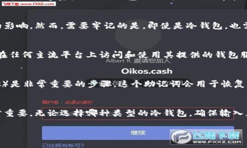 冷钱包（Cold Wallet）是用于安全存储数字货币的一种方式，它与热钱包（Hot Wallet）相对，后者通常连接到互联网并用于日常交易。冷钱包的核心优势在于其对黑客攻击的抵抗力，因其不与网络实时连接，因此在加密资产的保护上具有显著优势。

不过，关于“冷钱包在哪个平台登录都一样吗”的问题，我们需要厘清一些概念。冷钱包的使用通常涉及硬件设备或特定的离线存储方式，而这些钱包通常不依赖于某一特定平台的登录。因此，它们在不同平台的使用方法可能有所不同，但原则上，冷钱包的操作是相似的。以下是对冷钱包的基本理解，以及在使用过程中需要注意的事项。

冷钱包的类型
冷钱包主要有两种类型：硬件钱包和纸钱包。硬件钱包如Ledger、Trezor等，提供了物理设备来存储私钥，这些设备在不连接互联网的情况下保护您的数字资产。而纸钱包则是将私钥打印在纸上，虽然极其安全，但风险在于纸张易损坏或丢失。

冷钱包的安全性
冷钱包因其隔离网络而具备较高的安全性，尤其适合长时间储存大量资金的投资者。相较于热钱包更易被黑客攻击，冷钱包几乎不受在线威胁的影响。然而，需要牢记的是，即使是冷钱包，也需要按正确的方式管理和备份，以防止意外丢失。

跨平台使用冷钱包
冷钱包的软件界面可能在不同平台上略有差异，但基本的功能和操作逻辑是相同的。如果您使用的是如Ledger或Trezor等知名硬件钱包，那么在任何主流平台上访问和使用其提供的钱包服务时，都基本不存在功能上的差异。只要您的冷钱包中存储的私钥未被泄露或丢失，就能够在任何识别该钱包的软件里访问对应的数字资产。

注意事项
在使用冷钱包时，首先要确保购买的是官方渠道提供的设备，以防止遭遇假冒伪劣产品。并且，初始化冷钱包时了解并记录下助记词（Mnemonics）是非常重要的步骤，这个助记词会用于恢复钱包。同时，不要在不安全的环境中连接硬件钱包，以减少信息被窃取的风险。

总结
总之，冷钱包是在数字资产管理中一项非常重要的工具。虽然它在不同平台上的登录方式可能没有太大区别，但具体的操作流程和安全意识非常重要。无论选择哪种类型的冷钱包，确保输入正确的私钥和助记词，保护个人的数字财产安全，才是采用冷钱包的最终意义所在。

希望以上信息能够帮助您更好地理解冷钱包及其在不同平台上的使用情况。