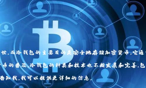 冷钱包的概念最早出现在比特币诞生之后。比特币于2009年1月3日问世，而冷钱包的主要目的是安全地存储加密货币，它通常指的是不与互联网连接的设备或纸质存储方式。

具体来说，冷钱包的初始版本大约是在2010年左右出现的。随着加密货币的普及，冷钱包的种类和技术也不断发展和完善，包括硬件钱包、纸钱包等多种形式，以适应越来越多用户对安全性的需求。

如果你对冷钱包的工作原理、使用方法或市场上的不同选项感兴趣，请告知我，我可以提供更详细的信息。