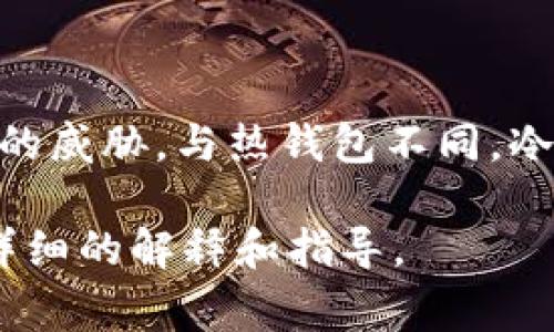 冷钱包地址是指用于存储加密货币的离线钱包地址，它可以有效保护数字资产免受网络攻击和黑客盗窃的威胁。与热钱包不同，冷钱包通常不与互联网连接，因此被认为是更安全的存储解决方案。冷钱包的类型包括硬件钱包、纸钱包等。

如果您希望了解有关冷钱包地址的更多信息，例如如何创建、管理、使用等，请告诉我，我将乐意为您提供详细的解释和指导。