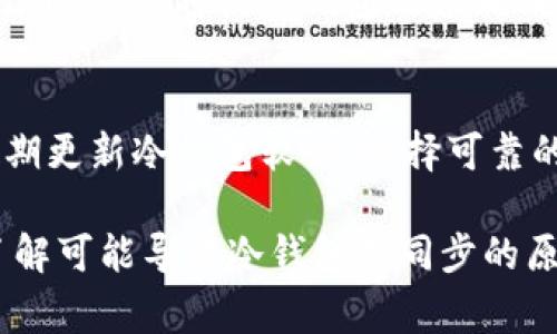 冷钱包不同步通常是指加密货币冷钱包中存储的资产信息与区块链网络上的最新状态不一致。这种情况可能会对用户的资产安全和存取造成困扰。以下是一些造成冷钱包不同步的原因以及相应的解决方案。

1. 网络连接问题
冷钱包在与区块链网络进行同步时，需要稳定的网络连接。如果网络不稳定，或者用户的设备离线，冷钱包将无法更新交易记录，从而导致不同步的情况。

2. 软件版本问题
使用老旧版本的冷钱包软件可能会导致不同步的问题。因为新版本的软件通常会修复一些BUG，支持新的区块链协议或功能，从而确保数据的准确性和安全性。

3. 错误的区块链节点
冷钱包通常会连接到特定的区块链节点。如果连接到的节点无法提供最新的数据，用户的冷钱包就会出现不同步的情况。

4. 硬件故障
物理硬件故障也可能导致冷钱包不同步。例如，如果冷钱包使用的USB设备出现故障，数据传输可能会受到影响，导致信息不能及时更新。

5. 密钥丢失或损坏
冷钱包的安全性通常依赖于私钥的安全。如果用户的私钥丢失或损坏，那么即使冷钱包与区块链网络同步，也可能会导致资产无法使用。

6. 数据丢失或损坏
在某些情况下，冷钱包的数据可能会因为各种原因丢失或损坏，例如文件系统崩溃、病毒攻击等。这将使冷钱包无法正确同步。

解决方法
为了解决冷钱包不同步的问题，用户可以采取多种方法。例如，确保网络连接的稳定性，定期更新冷钱包软件，选择可靠的区块链节点，定期备份私钥和钱包数据等。

这种问题对于加密货币的用户尤其重要，因为资产的安全和可用性是交易的基础。通过了解可能导致冷钱包不同步的原因，用户可以更有效地管理和保护自己的数字资产。
