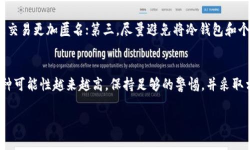 冷钱包，通常是指在离线状态下存储加密货币的硬件设备或纸质钱包。这种钱包因其高度的安全性而被广泛使用，尤其是在保护数字资产免受黑客攻击方面。然而，不同于传统的金融账户，冷钱包的所有权和控制权是与特定的私钥相关联的。以下是一些关于冷钱包能否追查到人的角度：

冷钱包的工作原理
冷钱包的灵魂是它所依赖的私钥。私钥是一串随机生成的字母和数字组合，只有拥有者才知道。冷钱包与互联网的隔离使得其余的资产不容易受到在线威胁。然而，因为冷钱包的设计是为了保护隐私，所以从技术上来说，它并不存储与持有者身份直接相关的信息。

追踪和隐私问题
尽管冷钱包本身不会直接关联到特定的人，但与其相关的交易在区块链上是公开可见的。每当有人使用冷钱包进行交易时，区块链将记录下交易的信息，包括发送方和接收方的地址以及交易金额。这就意味着，如果能够追踪到某一地址与某个人的身份之间的关联，那么该地址的历史交易都可能暴露出有关持有者的重要信息。

区块链分析工具的兴起
近年来，随着加密货币的流行，许多公司开始开发区块链分析工具，这些工具可以帮助识别和追踪加密货币交易。例如，通过分析交易链、IP地址、交易所的注册信息等，分析师能够识别出某些加密地址背后的用户。虽然这不是一种直接的追踪方式，但如果冷钱包的用户在某个交易所（需要身份认证）进行过交易，便很可能被追踪到。

匿名钱包的挑战
很多人使用冷钱包是出于对隐私的追求，而这也给许多人带来了法律、伦理和安全上的挑战。特别是一些国家和地区对加密货币的监管政策日益严格，持有或使用冷钱包的用户可能会受到法律追究。尽管诸如比特币等资产在设计上旨在保护用户的隐私，但不当使用依然可能导致被追查的风险。

如何提高其安全性和隐私性
为了增加冷钱包的隐私和安全性，用户可以采取下列一些措施：第一，确保冷钱包的私钥绝对安全，不在联网设备上存储；第二，使用混币服务，让交易更加匿名；第三，尽量避免将冷钱包和个人信息绑定，降低被追踪的可能性。此外，使用多个钱包和地址来分散风险也是一种可行的策略。

总结
冷钱包为数字货币的保护提供了强大的安全性，但它并不意味着完全的匿名。虽然追踪冷钱包所有者不是一件容易的事，但技术的发展使得这种可能性越来越高。保持足够的警惕，并采取相应的隐私保护措施，将有助于有效地保护自己的数字资产。

以上是对冷钱包能否追查到人的一个概述，具体的法律后果和技术手段因地区和情况而异，建议用户在使用时保持谨慎。