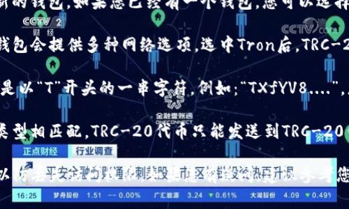 TRC-20钱包地址通常与其它类型的加密货币钱包地址类似。要找到您的TRC-20钱包地址，您可以按照以下步骤进行：

1. **下载和安装钱包**：首先，您需要选择一个支持TRC-20的数字钱包。常见的选择包括Trust Wallet、Huobi Wallet、TronLink等。请根据需求下载并安装相应的钱包应用。

2. **创建或导入钱包**：如果您是首次使用数字钱包，按照指引创建一个新的钱包。如果您已经有一个钱包，您可以选择通过助记词或私钥来导入。

3. **选择TRC-20选项**：在钱包界面中，确保您选择的是Tron网络，许多钱包会提供多种网络选项。选中Tron后，TRC-20代币将在此网络下显示。

4. **查找钱包地址**：在钱包的主界面，通常会显示您的钱包地址。它通常是以“T”开头的一串字符。例如：“TXfYV8....”。您可以通过点击“接收”或“收款”按钮来查看或复制您的TRC-20钱包地址。

5. **确保网络匹配**：在进行交易之前，确保转账的代币与您的钱包地址类型相匹配。TRC-20代币只能发送到TRC-20钱包地址，否则可能会导致资产丢失。

确保您在不同平台之间转账时，仔细核对地址，并保留您的私钥和助记词，以防丢失访问权限。如果您有疑问，建议参考您所使用钱包的官方文档或支持页面。