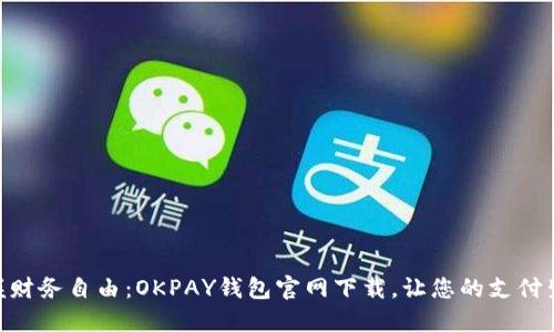 : 轻松掌握财务自由：OKPAY钱包官网下载，让您的支付生活更便捷