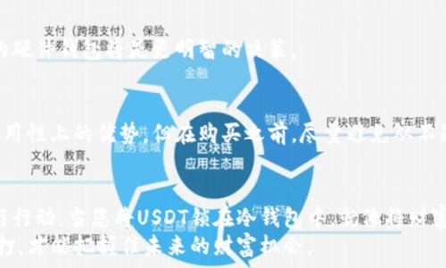   
  安全储存，让财富稳如磐石：探索USDT冷钱包的世界 /  

关键词  
 guanjianci USDT，冷钱包，加密货币 /guanjianci  

引言：数字资产的财富守护者  
在这个数字化浪潮汹涌的时代，许多人都在积极参与到加密货币交易之中，特别是对USDT（泰达币）的需求日益增长。USDT作为一种稳定币，旨在为投资者提供一种流动性强、价值稳定的数字资产。然而，随之而来的安全隐患也是不容小觑——黑客攻击、交易所跑路、设备故障等类似风险，时刻威胁着我们的数字资产安全。因此，选择一款合适的冷钱包，成为了保护这些资金的重要一步。  

什么是冷钱包？  
冷钱包是一种离线存储的加密货币钱包，与互联网完全隔绝，从而为用户提供极高的安全性。相较于热钱包（如交易所账户和移动应用钱包）总是在线并易受攻击，冷钱包的颗粒度更为强大，防止了网络攻击和其他潜在危害。而在冷钱包的世界中，USDT的存储方式也多种多样，满足着不同用户的需求。  

USDT冷钱包的类型  
了解冷钱包的类型，不同用户可以根据个人需求选择最合适的解决方案。以下是几种主流的USDT冷钱包类型：  

h4硬件钱包/h4  
硬件钱包是最为流行的冷钱包类型，像是一个钱包形状的小设备，能够安全地存储私钥。这些设备通常带有额外的安全功能，比如 PIN码保护和两步验证。例如，Ledger和Trezor是市场上知名的品牌，用户仅需将其连接到电脑或移动设备上，就能方便地管理USDT。这类钱包的优势在于用户可以随时访问自己的资产并进行转账操作，同时又不必担心黑客的侵扰。  

h4纸钱包/h4  
纸钱包则是一种极为简便且安全的冷存储方式，用户只需生成一对公钥和私钥，然后将其打印到纸张上。这种方式的特点在于没有任何电子设备，可以有效抵御网络攻击。不过，使用纸钱包的用户需确保其存放环境的安全，避免自然灾害、火灾或物理损坏造成的资产丢失。通过将纸钱包放入保险箱或防火文件夹中，可以有效降低风险。  

h4离线软件钱包/h4  
离线软件钱包是一套安装在不连接互联网的计算机上的软件，通常是为非常注重隐私的用户设计的。用户可以在无网络的环境中生成私钥并进行交易，然后将数据传输至联网设备以完成特定操作。这种钱包可以由用户只在离线状态下，随意操作并确保安全，适合于长时间保存和无需频繁交易的投资者。  

h4冷存储硬盘/h4  
一些用户还选择使用冷存储硬盘作为存储介质。这些硬盘通常未连接到网络，并被用于存储加密货币私钥和其他重要信息。用户需要将钱包备份文件和私钥存储在硬盘上，并确保在需要时能够安全地访问它们。这类方法结合了硬件和软件的优点，提高了安全性，但也需用户拥有一定的技术操作能力。  

如何选择合适的USDT冷钱包  
选择合适的冷钱包可谓是一门艺术，需综合考虑安全性、易用性、价格和个人需求。以下是选购冷钱包的一些具体建议：  

h41. 安全性至上/h4  
不论哪种冷钱包，安全性都是选择的首要考虑。硬件钱包如Ledger和Trezor有较高的安全评价，其内部设计确保私钥不易被提取。而纸钱包在制作时，需确保没有人为因素干扰，才能保证其安全性。对于离线软件钱包，确保操作的计算机无网络连接至关重要。  

h42. 易用性/h4  
对于初学者而言，简单易用的冷钱包将更具吸引力。许多硬件钱包附带了友好的用户界面和应用程序，用户可以轻松进行设定和操作。而纸钱包虽然经济实用，却可能在使用过程中给新手带来困扰。因此，了解各类钱包的操作难易程度能帮助您更好地做出选择。  

h43. 考虑预算/h4  
市场上冷钱包的价格相差不大，从几十美元到几百美元不等。用户需根据个人的预算做选择，切忌因追求低价而忽视了安全性。如果计划存储较大的资产，投资一款高品质的硬件钱包将是更明智的决策。  

h44. 检查口碑与评测/h4  
在购买之前，最好查看产品的口碑和用户反馈。可以在加密货币论坛、社交媒体和评测网站上了解到不同品牌钱包的真实评价。一个受欢迎的产品往往代表其在安全性和易用性上的优势。但在购买之前，尽量避免从不知名的渠道购买，确保产品的正品和售后服务。  

总结：安全储存，步步为营  
在这个充满机遇与挑战的数字货币时代，正确而安全的存储方式是保护我们财富的关键。无论是选择硬件钱包、纸钱包，还是离线软件钱包，终究关键在于用户本身的意识与行动。当您将USDT锁在冷钱包中，就像将财富安安心心地存放在镶嵌在晨雾中的老桥下，时间的流逝不会让您的价值缩水，而是更显其光彩。  
希望通过这一篇深入的探讨，能让您更清晰地了解到USDT冷钱包的种类与选择，并能有效地采取行动，保护自己的数字资产安全。在这个瞬息万变的加密时代，只有稳扎稳打，才能把握住未来的财富机会。