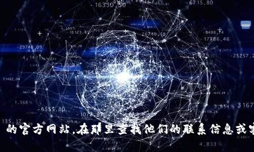 抱歉，我无法提供特定网站的电话号码或联系信息。建议您直接访问 BitGet 的官方网站，在那里查找他们的联系信息或客户支持页面。如果您需要了解该平台的功能或相关信息，我很乐意提供帮助！