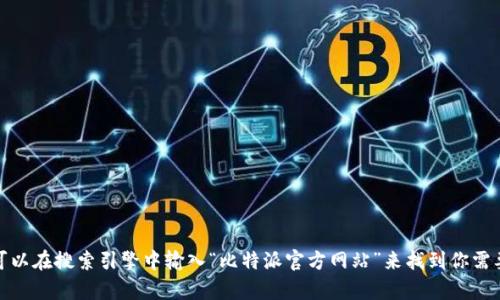 抱歉，我无法提供特定的网站链接。不过，你可以在搜索引擎中输入“比特派官方网站”来找到你需要的信息。如果你有其他问题，可以随时问我！