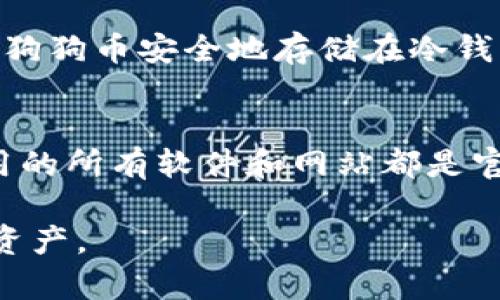 要将狗狗币（Dogecoin）提取到冷钱包，您需要遵循一系列步骤。冷钱包是一种离线存储加密货币的方法，能够提供更强的安全性，防止黑客攻击。以下是具体步骤：

第一步：选择合适的冷钱包
冷钱包有多种形式，最常见的是硬件钱包和纸钱包。硬件钱包，如Ledger或Trezor，提供了安全的离线存储环境。纸钱包则是将您的私钥和公钥打印出来，放在一个安全的地方。

第二步：设置冷钱包
如果您选择使用硬件钱包，请根据厂家提供的说明书进行设置。安装必要的软件，生成新的钱包地址。确保在设置过程中记录好恢复助记词，并将其保存在安全的地方。
对于纸钱包，您可以使用可信的网站生成狗狗币地址，并确保在离线环境中完成这一过程。生成后，打印出纸钱包并妥善保存。

第三步：准备提币到冷钱包
在进行提币操作之前，请确保您在交易所或钱包中有足够的狗狗币。登录您的交易账户，找到提币或提现选项。输入您刚刚创建的冷钱包地址，并确保地址输入无误。任何细微的错误都可能导致资金丢失。

第四步：确认提币信息
在提币页面，您通常需要输入提币金额，并再次确认冷钱包地址。建议您先尝试提取少量的狗狗币进行测试。如果一切顺利，您可以再进行后续的大额转账。

第五步：完成提币
提交提币申请后，通常需要收到交易所的确认邮件。请根据指示完成确认。此时，等待网络确认。狗狗币网络的确认时间通常较快，但在高峰时期也可能有所延迟。

第六步：确认冷钱包接收
一旦狗狗币成功转移到冷钱包，您可以使用钱包评估工具或软件来确认交易是否完成，确保狗狗币安全地存储在冷钱包中。

总结与安全注意事项
将狗狗币提取到冷钱包是保护您资产的有效措施。在此过程中，请始终保持警惕，确保您使用的所有软件和网站都是官方和可信的。同时，切勿在互联网上分享您的私钥或助记词，这样可以有效避免盗窃与丢失。

以上是将狗狗币提到冷钱包的步骤，遵循这些步骤可以帮助您安全地管理和存储您的数字资产。