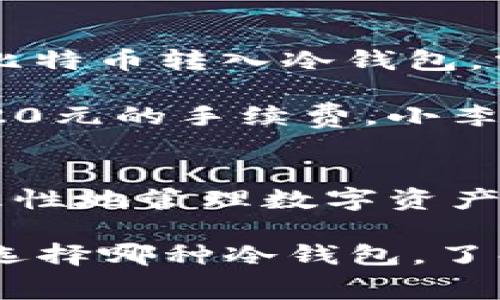 冷钱包（Cold Wallet）是一种用于储存加密货币的离线钱包，通常被认为是更加安全的选择，因为它不与互联网直接连接。因此，许多人选择冷钱包来保护他们的数字资产。在使用冷钱包的过程中，手续费的问题是许多用户关注的重点。那么，冷钱包需要多少手续费？接下来，我们将详细探讨这一主题。

什么是冷钱包？
冷钱包就像一座封闭起来的金库，所有的财富都安全地存放在里面。与热钱包（Hot Wallet）不同，冷钱包不会和互联网连接，常见的形式有硬件钱包、纸钱包等。冷钱包的安全性使其成为长期投资者和大额资产持有者的首选。

冷钱包的手续费结构
在使用冷钱包时，用户可能会面临几种不同类型的手续费，尽管冷钱包本身并不产生手续费。以下是一些可能涉及的费用：

h41. 购买冷钱包设备的费用/h4
对于硬件钱包，用户通常需要先购买设备。根据品牌和功能的不同，价格可能从几百元到几千元不等。这个费用是一次性的，购买后无需持续支付。

h42. 转账手续费/h4
在将加密货币从热钱包转入冷钱包或在冷钱包之间转移资产时，用户需要支付区块链网络的转账手续费。这种费用因网络繁忙程度、交易大小和加密货币种类而异。例如，Bitcoin的手续费在网络拥堵时可能会飙升，而Ethereum的手续费则受到其链上活动的影响。

h43. 软件升级和维护费用/h4
一些硬件钱包提供商会定期推出软件更新以增强安全性或增加新功能。这些更新通常是免费的，但某些高级功能或服务可能会收取一定费用。在这个方面，用户可以根据需要自行决定是否付费。

如何选择冷钱包以降低手续费
虽然冷钱包的购买和维护费用是不可避免的，但用户可以通过一些方式选择，以降低总体费用。

h41. 比较不同品牌/h4
市场上有许多品牌的冷钱包，如Ledger、Trezor等，用户可以通过比较各品牌的价格和功能来选择适合自己的产品。同时，了解每个品牌的硬件和软件支持情况也是非常重要的。

h42. 选择网络交易时机/h4
转账手续费会因网络的繁忙程度而有所不同。在网络不繁忙时进行转账可以有效降低手续费。用户可以使用一些区块链浏览器来查看当前的网络状态，选择合适的时机进行交易。

真实案例分析
通过一个具体的案例，我们更清楚的理解冷钱包的手续费问题。

假设小李决定使用硬件钱包来储存他的比特币。他在某个电商平台上购买了一款知名品牌的硬件钱包，花费了800元。随后，他将1000元的比特币转入冷钱包，需支付的交易手续费为10元。小李实际花费为810元，且确保了比特币的安全性。

几个月后，小李看到市场上比特币价格上涨，决定将部分资产转回热钱包出售。他再次需要考量转账手续费，这次由于网络拥堵，他需要支付20元的手续费。小李在交易中花费的总手续费达到了30元。

总结
冷钱包在保护加密资产方面具有显著优势，但手续费的存在也不容忽视。了解购买成本、转账手续费以及后续维护费用，能够帮助用户更加理性地管理数字资产。同时，通过选择和时机，用户可以最大限度地降低手续费开支。

总的来说，冷钱包是一项投资，确保用户在加密货币市场中的安全和稳定增长，并通过合理的手续费管理，使用户的投资变得更加高效。无论选择哪种冷钱包，了解费用结构都是明智的选择。保持警惕，合理规划，将使得你的加密资产如晨光中的美景般清晰、完美。