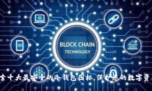 探索十大最安全的冷钱包图标，保护您的数字资产！