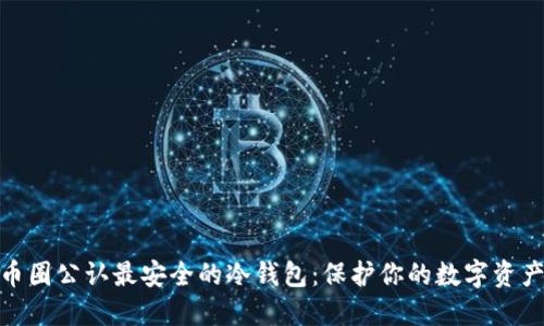 探索币圈公认最安全的冷钱包：保护你的数字资产之旅