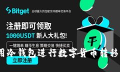 安全无忧：使用冷钱包进行数字货币转移的全方