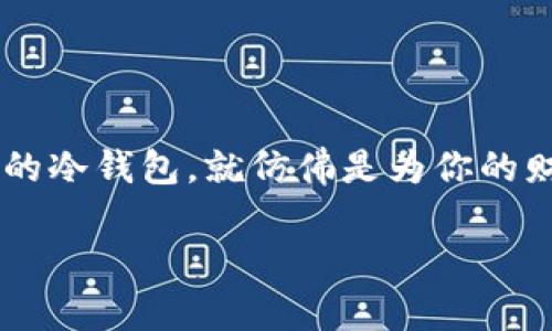 安全保护你的数字资产：推荐几款冷钱包软件

冷钱包/b，这个词听起来好像和“冰箱”沾不上边，但实际上，它却是保护你数字货币安全的最佳伙伴。在这个瞬息万变的金融科技时代，选择一款合适的冷钱包，就仿佛是为你的财富装上了厚厚的防护衣。一起来看看几款广受欢迎的冷钱包软件吧，它们不仅能为你的加密资产提供安全保障，同时也蕴含着使用与管理的灵活性。

冷钱包选择指南：保护你的数字资产，随时掌控财富安全