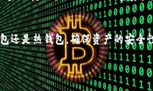 在加密货币的世界里，冷钱包和热钱包是两种主要的钱包类型，分别对应着不同的安全性和使用便捷性。答案是肯定的，冷钱包和热钱包都可以存放加密货币，但它们的工作原理和适用场景有所不同。

一、冷钱包：守护财富的堡垒
冷钱包的主要特点是将加密货币的私钥与互联网隔离，使其处于离线状态，降低了黑客攻击和在线盗窃的风险。这种钱包通常是硬件设备，比如Trezor或Ledger，或者纸质钱包。对于那些长期投资或者希望存放大量加密资产的用户而言，冷钱包就像是一个安全的金库，锁住你的财富，确保它只能在你需要的时候被访问。

二、热钱包：灵活便捷的交易工具
与冷钱包相比，热钱包则是在线或者连接到互联网的钱包。它们应用非常广泛，可以是手机应用、桌面软件或者网页钱包。热钱包虽然便捷，使用时可以轻松进行加密货币的买卖和交易，但因为时刻与互联网相连，安全性相对较低，受到黑客攻击的风险也相应增高。热钱包适合那些频繁交易或刚开始接触加密货币的用户，就像你日常使用的钱包，方便携带也方便使用。

三、选择适合自己的钱包类型
在选择冷钱包还是热钱包时，用户需要根据自己的需求来决定。如果你是一个长期持有者，希望安全地保存资产，冷钱包无疑是最佳选择。而如果你是一个短期交易者，或者希望在购买时快速转账，那么使用热钱包会更加高效。在实际使用中，很多用户也选择将两者结合起来使用：将大部分资产存放在冷钱包中，日常交易和小额支出则通过热钱包来完成，这样可以获得更高的安全性与便捷性。

四、冷钱包和热钱包的具体应用场景
冷钱包可以用于存储像比特币、以太坊等主流币种，更适合投资者在市场波动较大时保护自己的资产。而热钱包则更适合那些参与交易、投资更为频繁的人，比如交易员，他们需要快速、便捷地管理自己的加密资产。此外，冷钱包也适合希望在未来某一天进行投资的用户，他们希望在长时间内保持资产不动，享受潜在的增值。

五、总结
冷钱包和热钱包，各自都有其优缺点，用户需要根据自己的投资策略来合理选择。对于那些刚刚进入加密货币世界的新手，了解这两种钱包的特点和用途至关重要。无论是选择冷钱包还是热钱包，确保资产的安全性、流动性与方便性都是用户必须重点考虑的因素。

总结而言，冷钱包和热钱包各有千秋，在于用户如何选用和相结合。在无数个晨雾缭绕的交易日中，找到适合自己的那把钥匙，才是加密货币投资之路的真正开始。