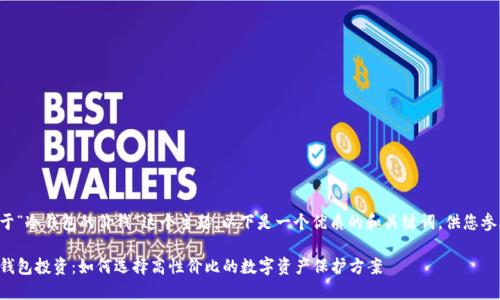 关于“冷钱包的价钱”这个主题，以下是一个优质的和关键词，供您参考：

冷钱包投资：如何选择高性价比的数字资产保护方案